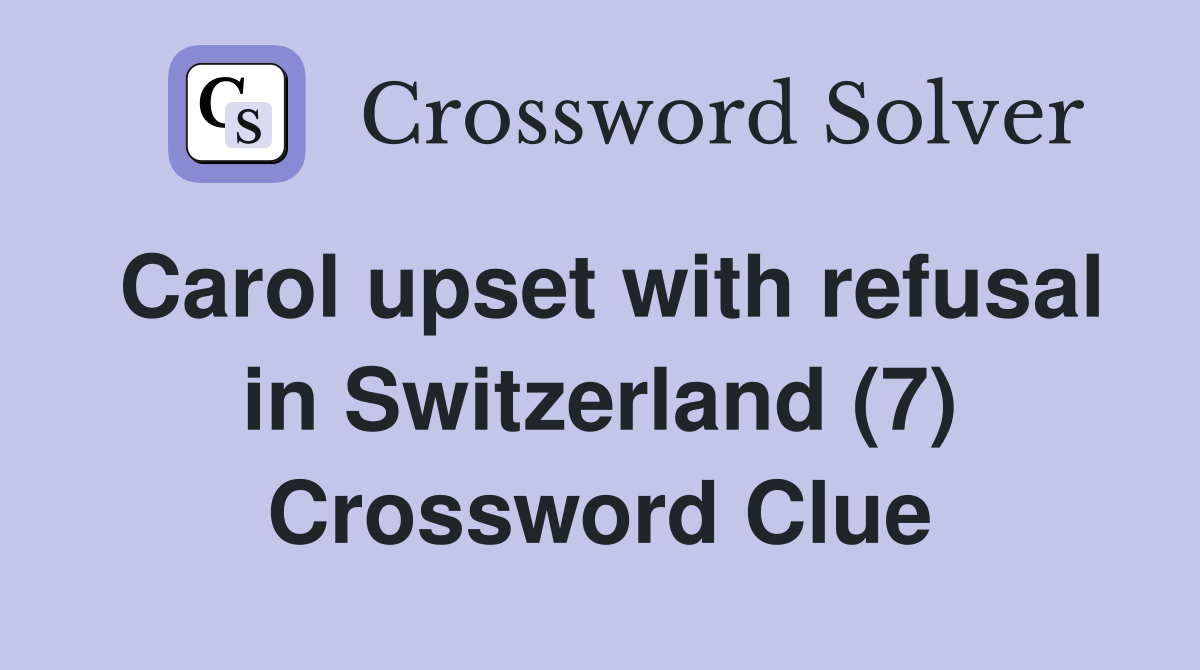 Carol upset with refusal in Switzerland (7) Crossword Clue