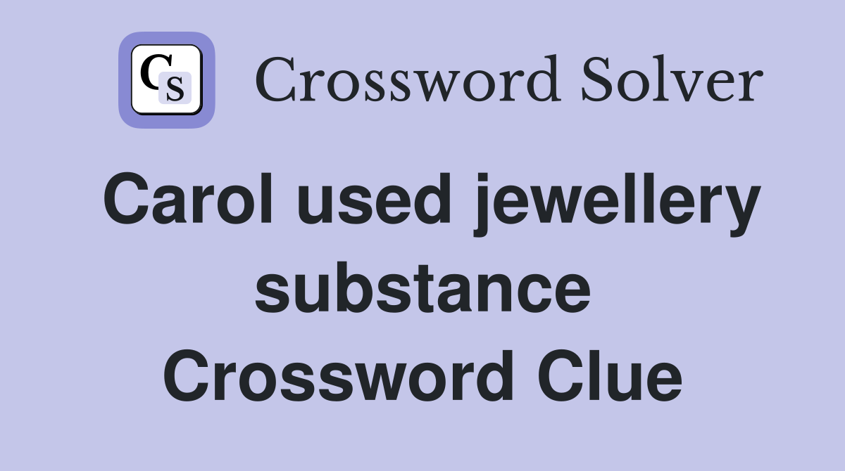 Carol used jewellery substance Crossword Clue