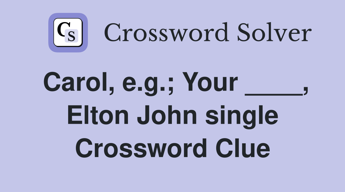Carol, e.g.; Your ____, Elton John single Crossword Clue