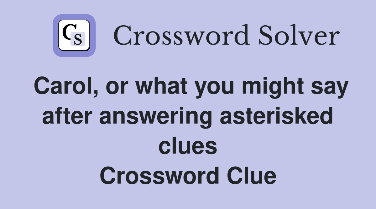Carol, or what you might say after answering asterisked clues Crossword Clue