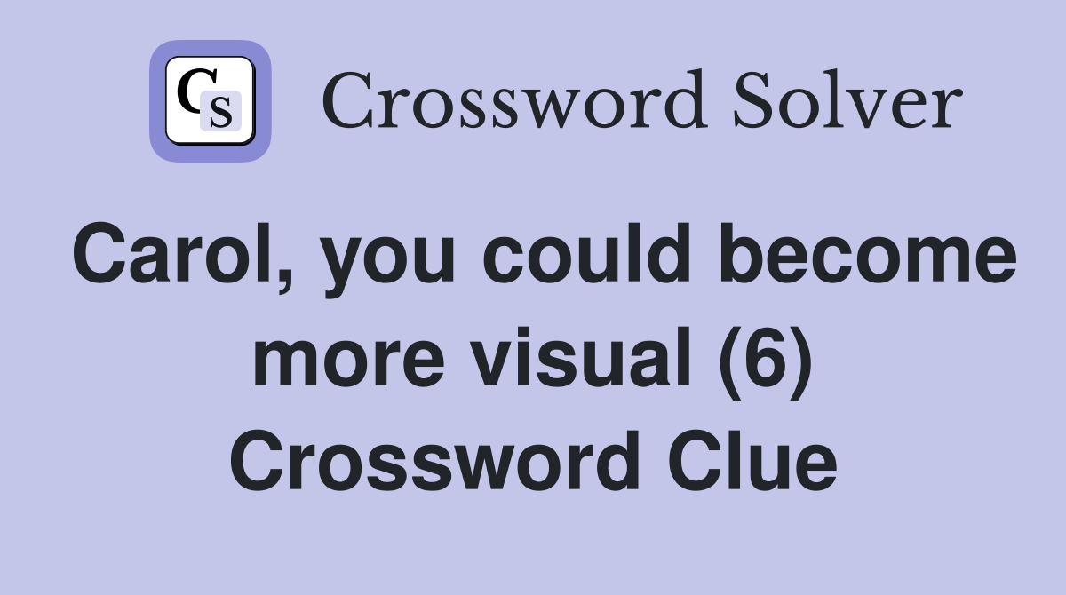 Carol, you could become more visual (6) Crossword Clue