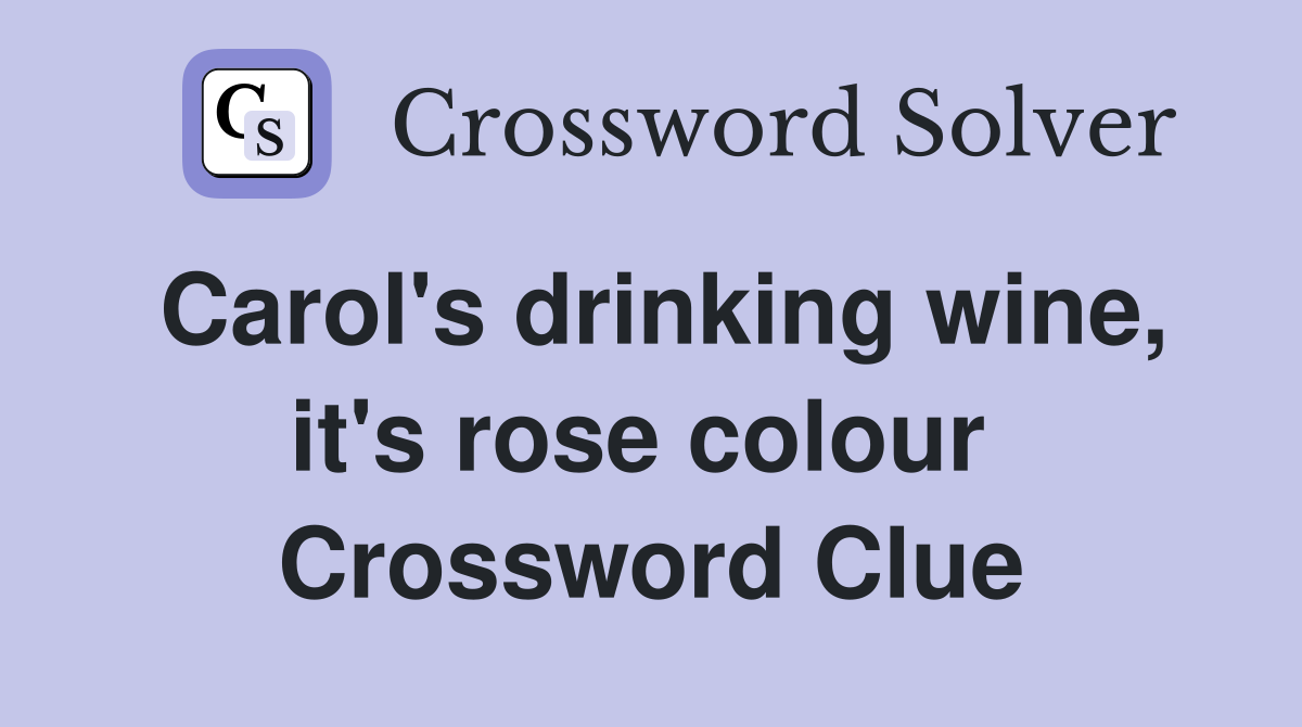 Carol's drinking wine, it's rose colour  Crossword Clue