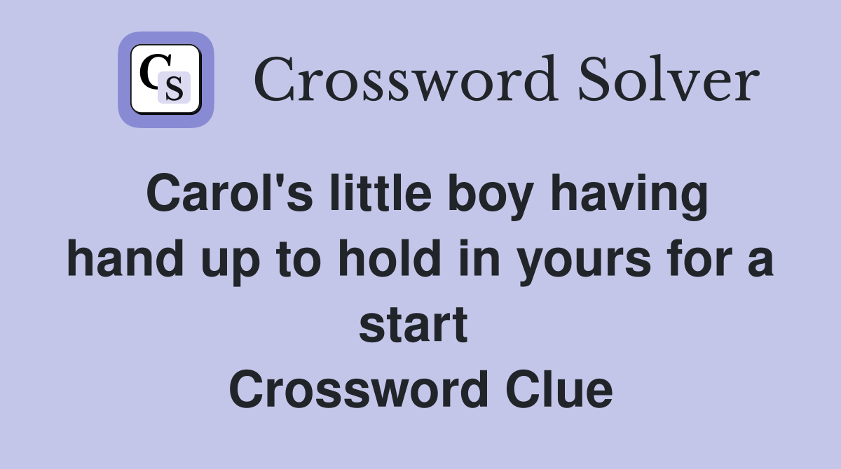 Carol's little boy having hand up to hold in yours for a start  Crossword Clue