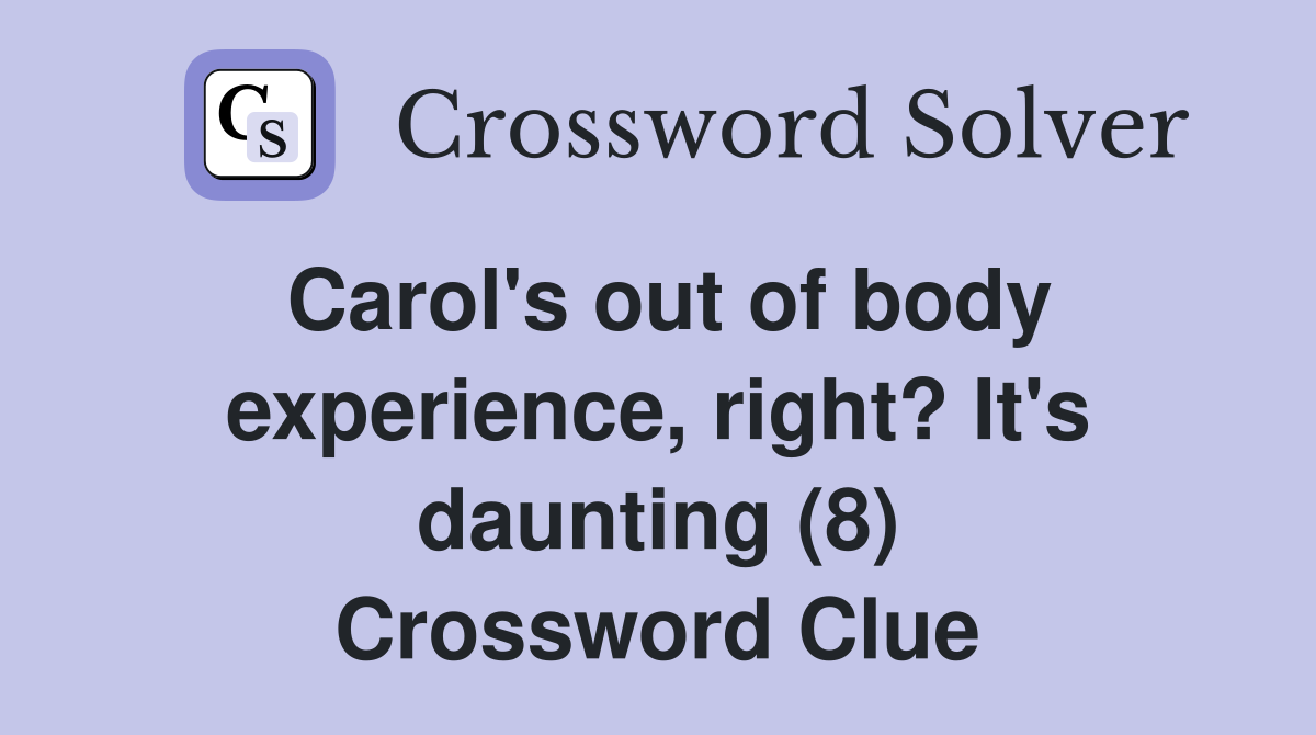 Carol's out of body experience, right? It's daunting (8) Crossword Clue