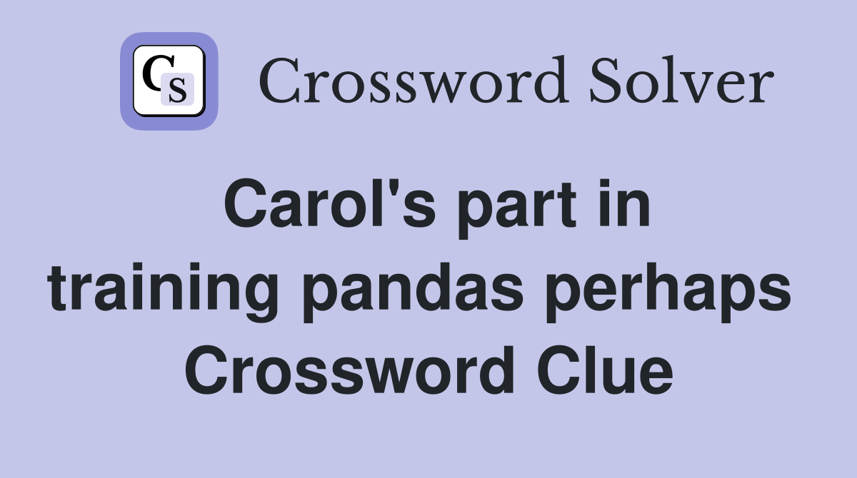 Carol's part in training pandas perhaps  Crossword Clue