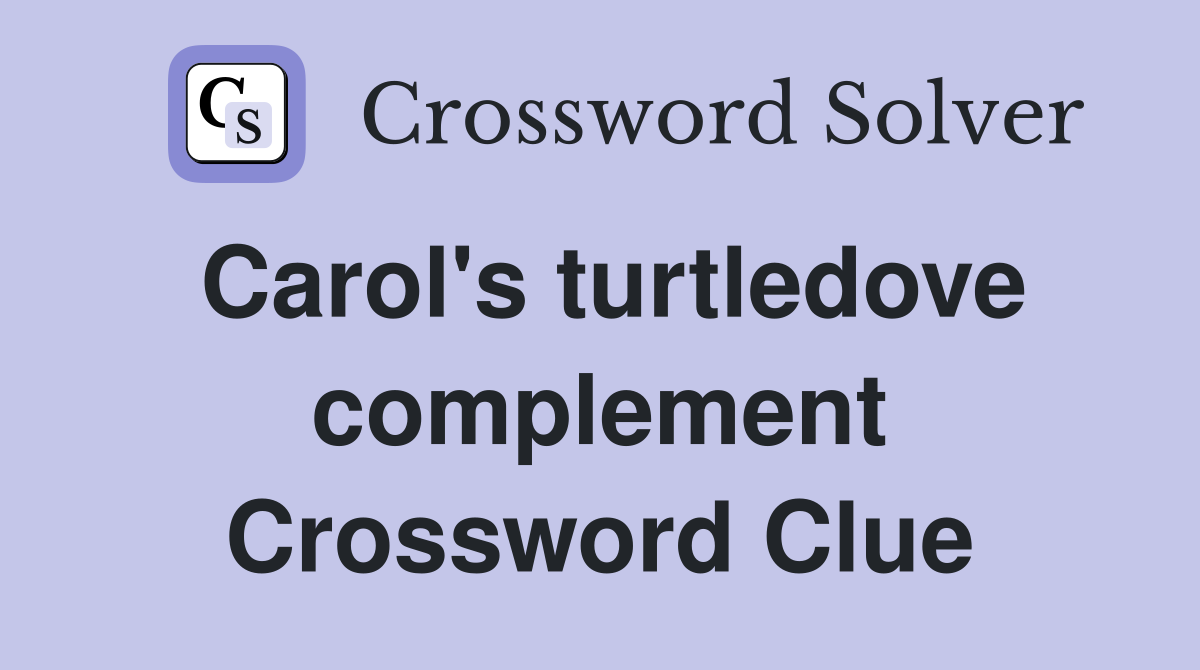 Carol's turtledove complement Crossword Clue