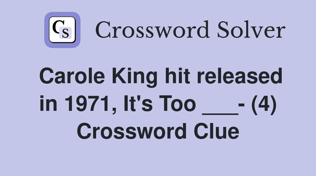 Carole King hit released in 1971, It's Too ___- (4) Crossword Clue