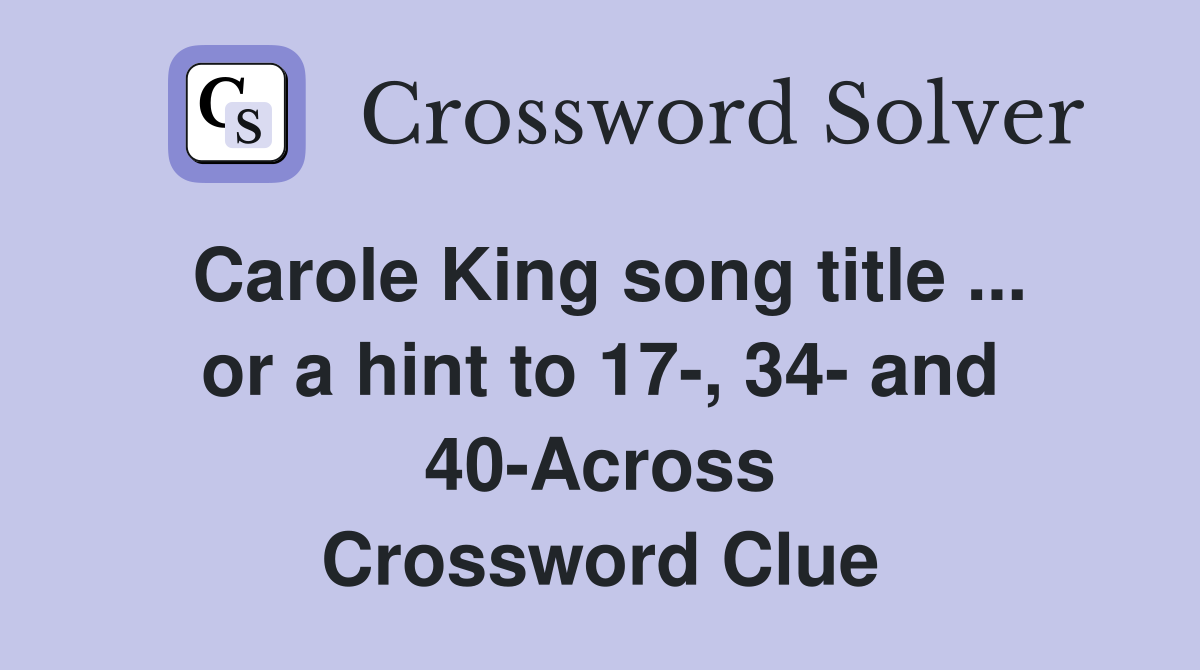 Carole King song title ... or a hint to 17-, 34- and 40-Across Crossword Clue