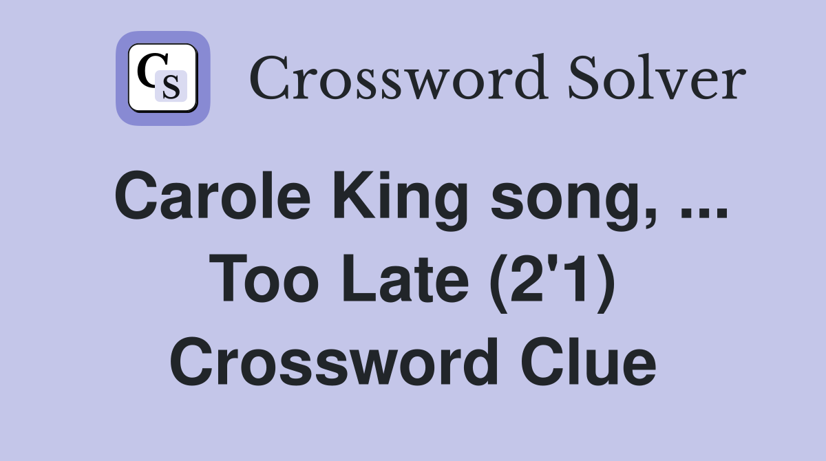 Carole King song, ... Too Late (2'1) Crossword Clue