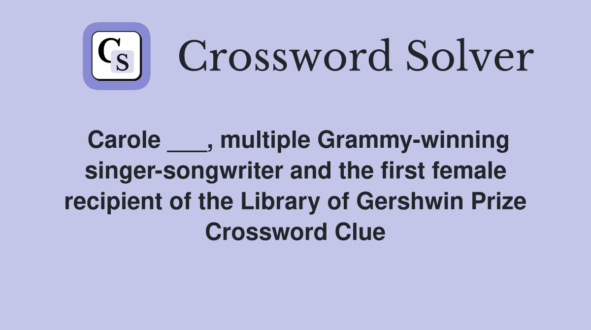 Carole ___, multiple Grammy-winning singer-songwriter and the first female recipient of the Library of Gershwin Prize Crossword Clue