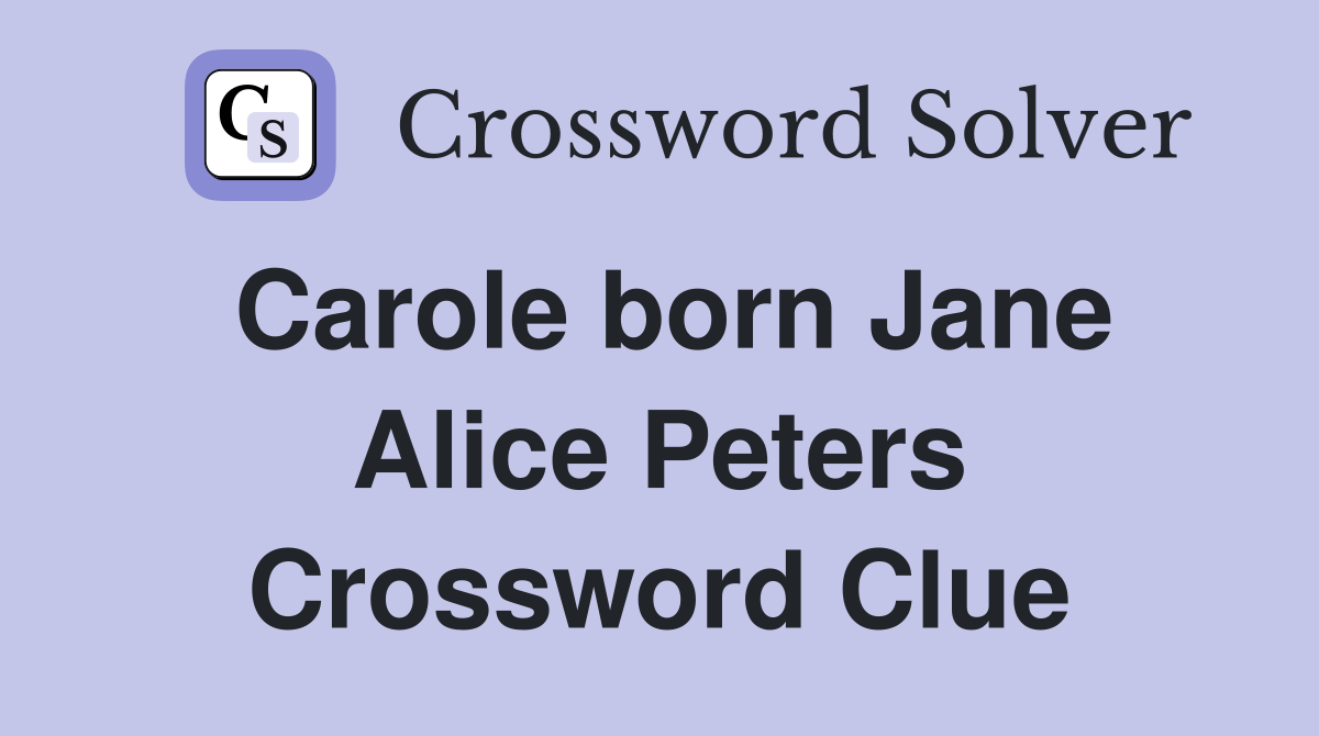 Carole born Jane Alice Peters Crossword Clue