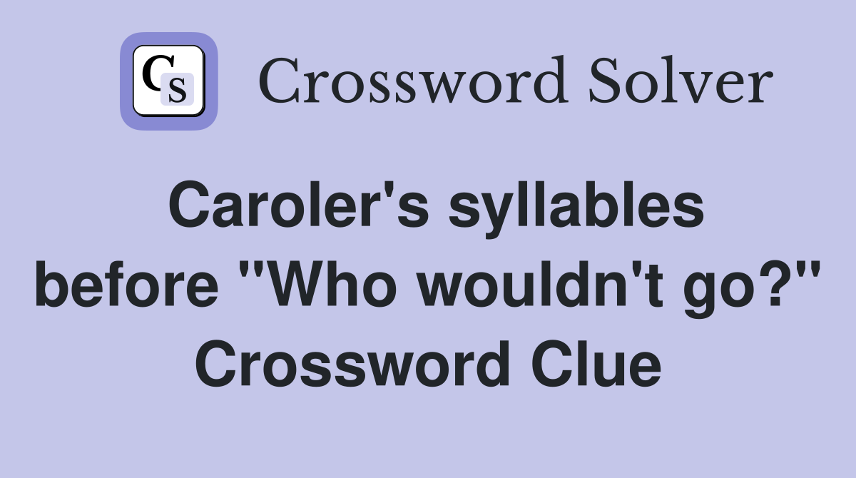 Caroler's syllables before "Who wouldn't go?" Crossword Clue