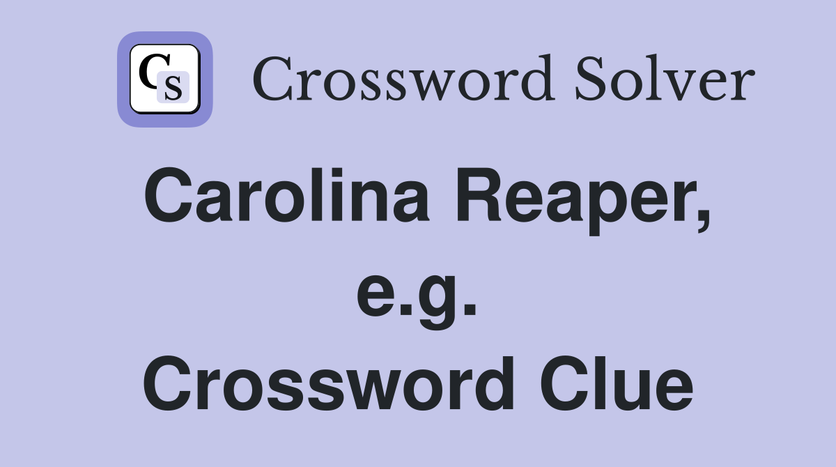 Carolina Reaper, e.g. Crossword Clue