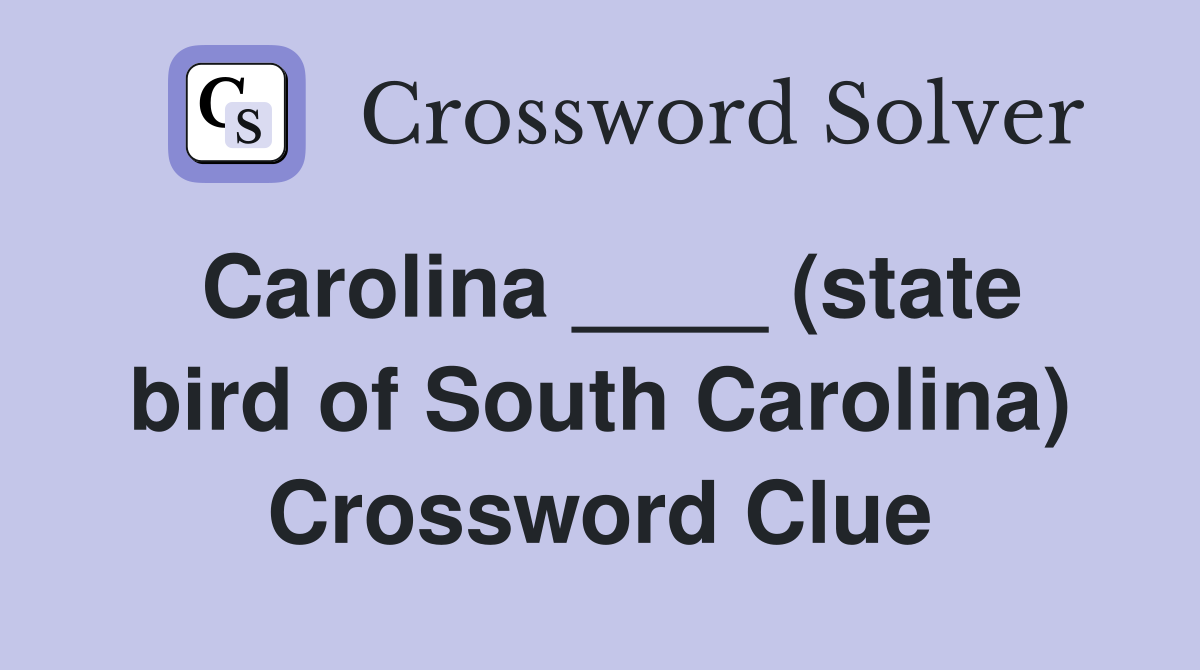 Carolina ____ (state bird of South Carolina) Crossword Clue