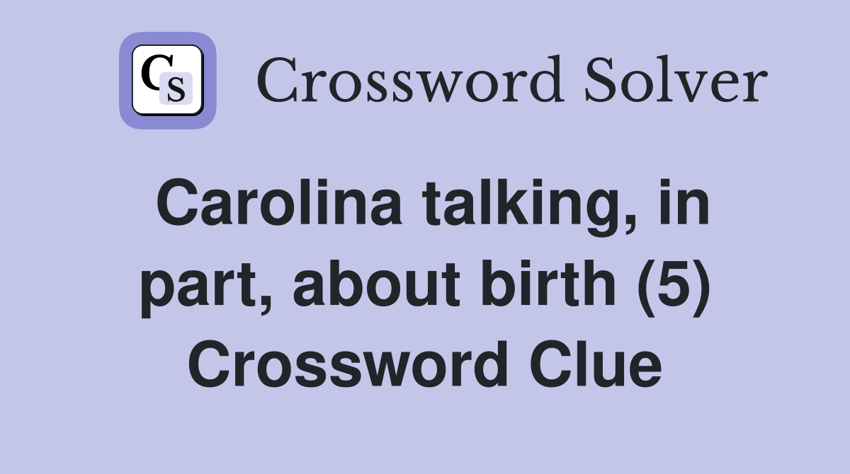 Carolina talking, in part, about birth (5) Crossword Clue