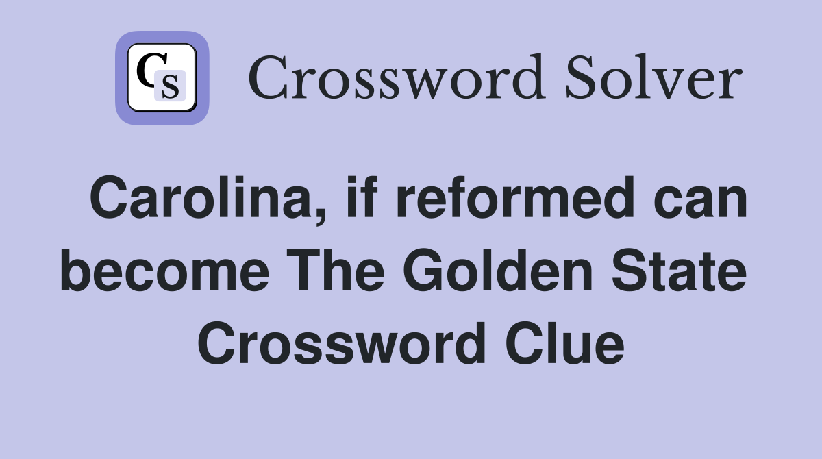 Carolina, if reformed can become The Golden State  Crossword Clue