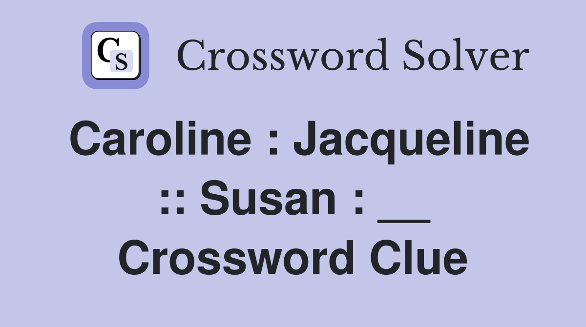 Caroline : Jacqueline :: Susan : __ Crossword Clue