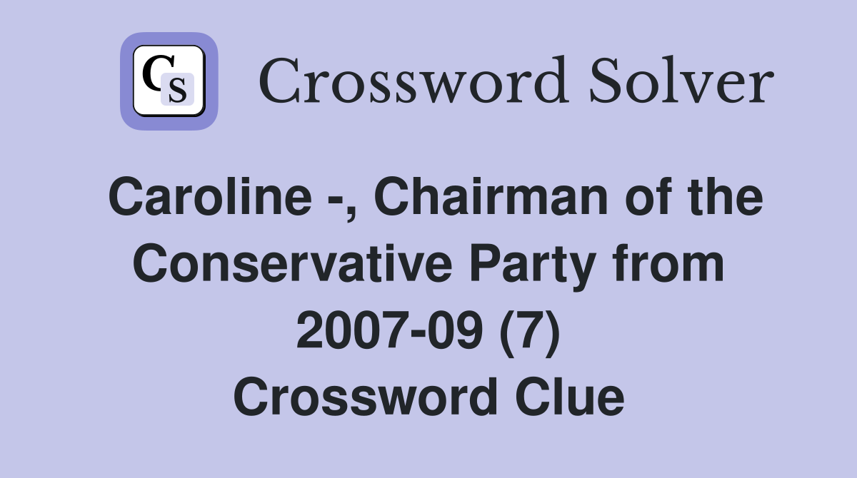 Caroline -, Chairman of the Conservative Party from 2007-09 (7) Crossword Clue