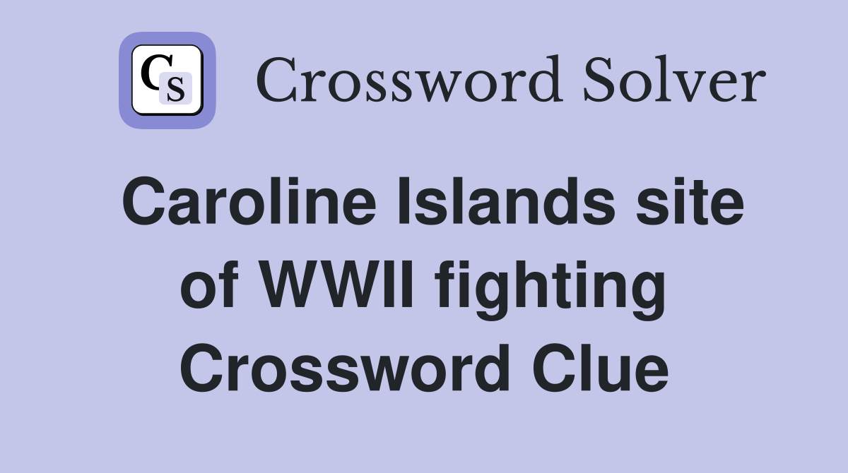 Caroline Islands site of WWII fighting Crossword Clue