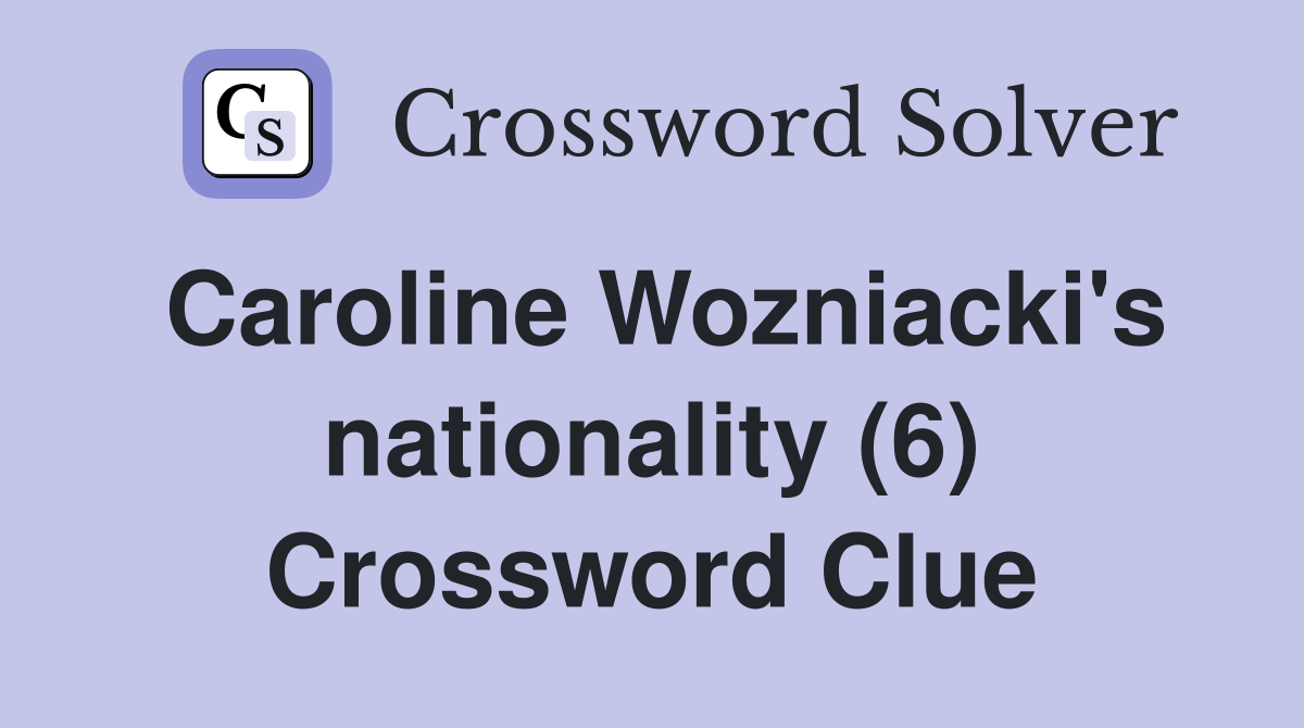 Caroline Wozniacki's nationality (6) Crossword Clue