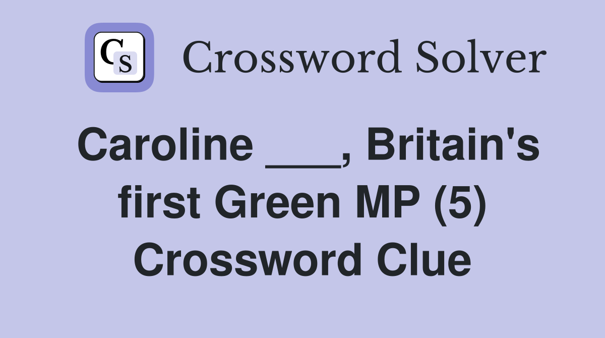 Caroline ___, Britain's first Green MP (5) Crossword Clue
