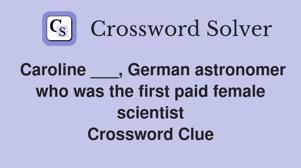 Caroline ___, German astronomer who was the first paid female scientist Crossword Clue