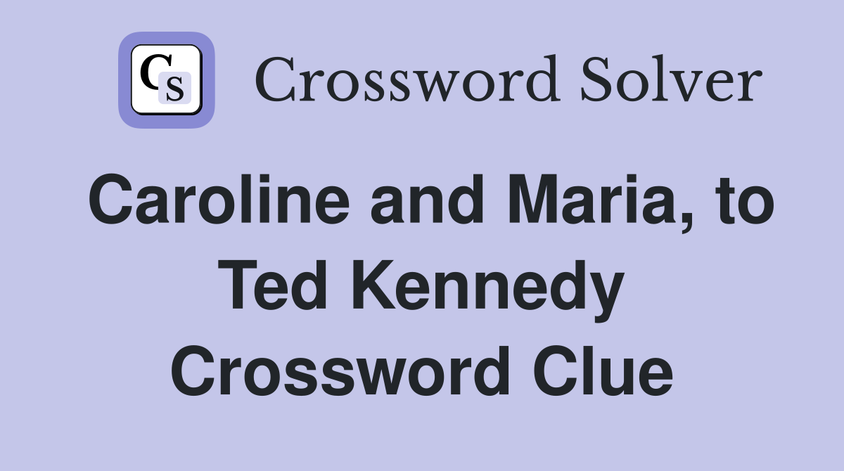 Caroline and Maria, to Ted Kennedy Crossword Clue