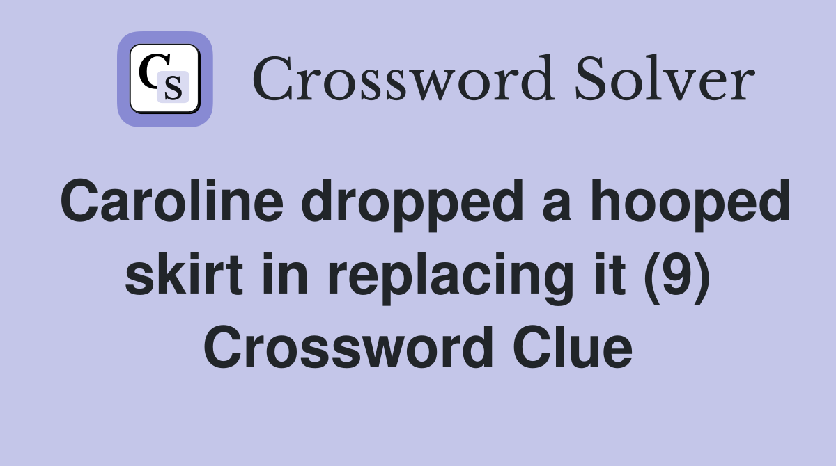 Caroline dropped a hooped skirt in replacing it (9) Crossword Clue