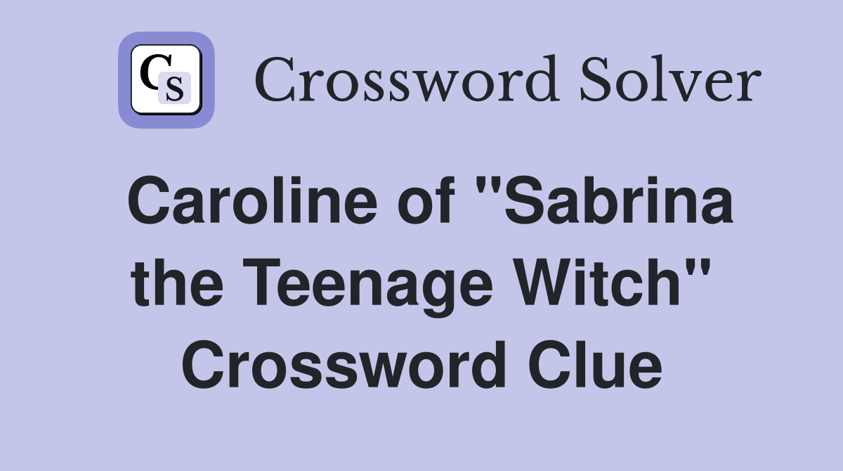 Caroline of "Sabrina the Teenage Witch" Crossword Clue