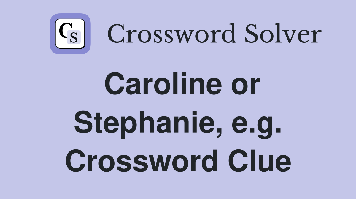 Caroline or Stephanie, e.g. Crossword Clue