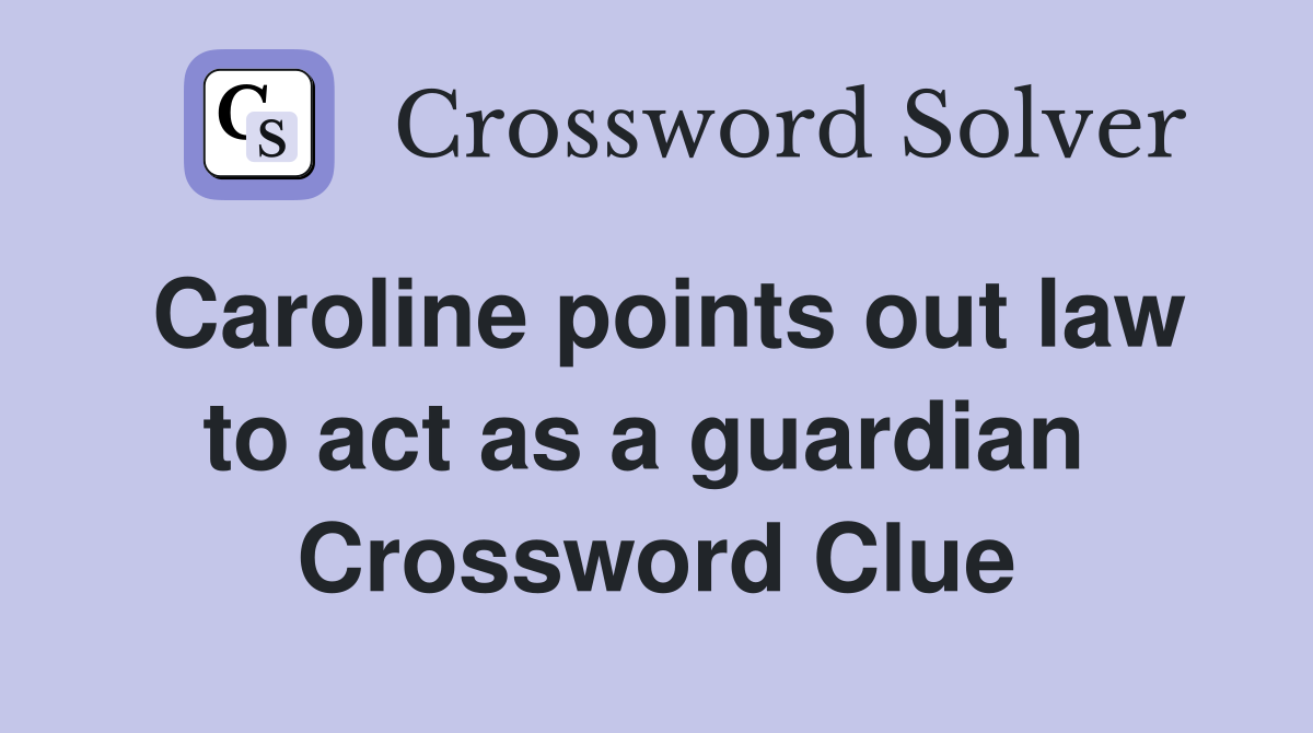 Caroline points out law to act as a guardian  Crossword Clue