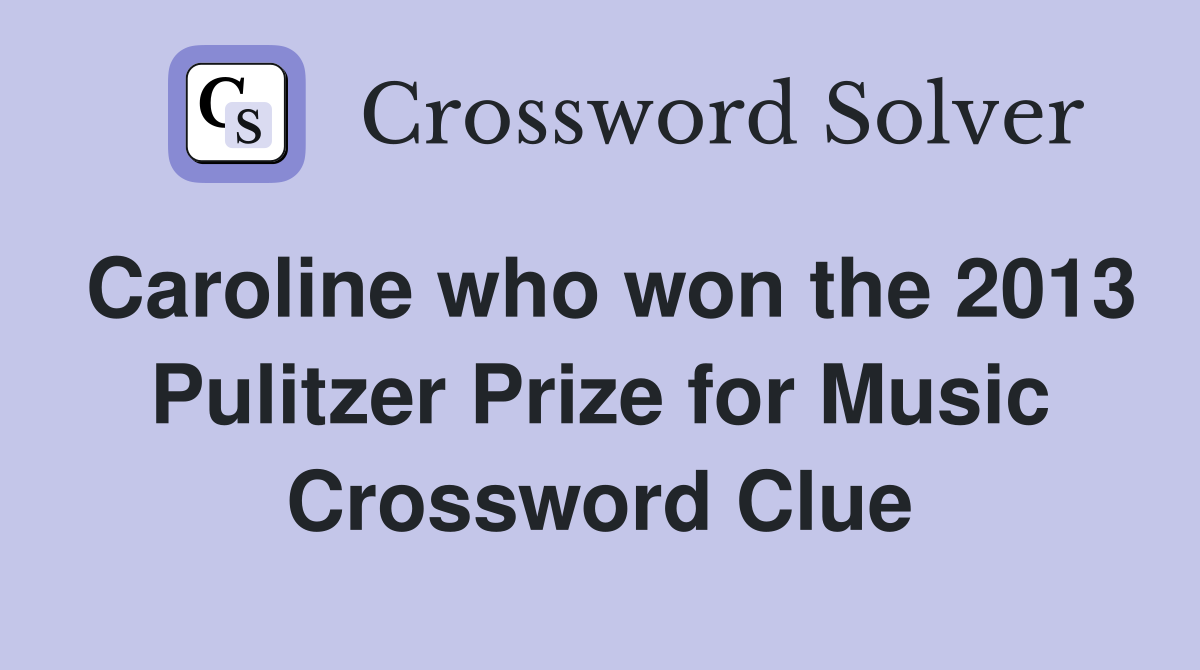 Caroline who won the 2013 Pulitzer Prize for Music Crossword Clue
