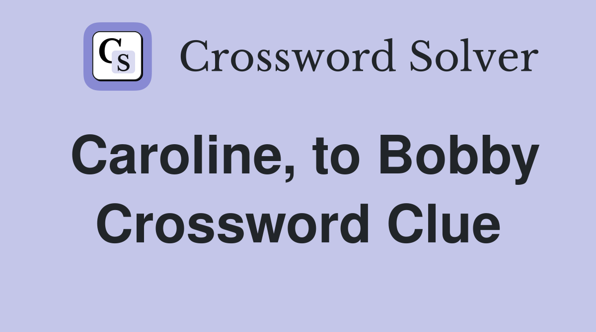 Caroline, to Bobby Crossword Clue