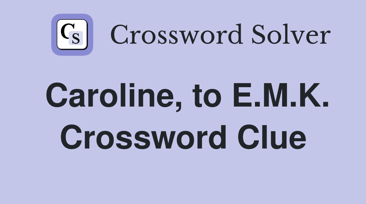 Caroline, to E.M.K. Crossword Clue