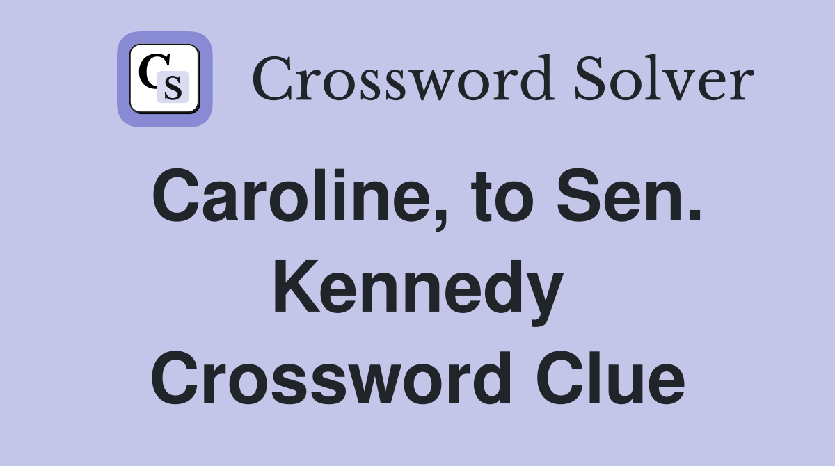 Caroline, to Sen. Kennedy Crossword Clue