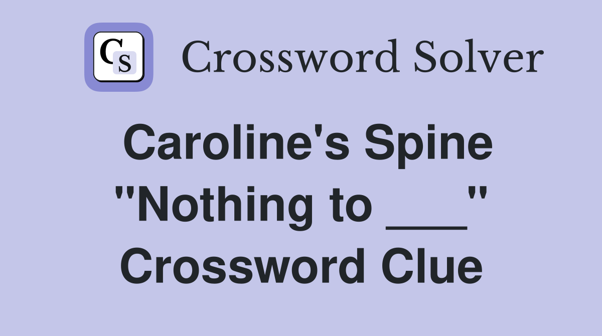 Caroline's Spine "Nothing to ___" Crossword Clue