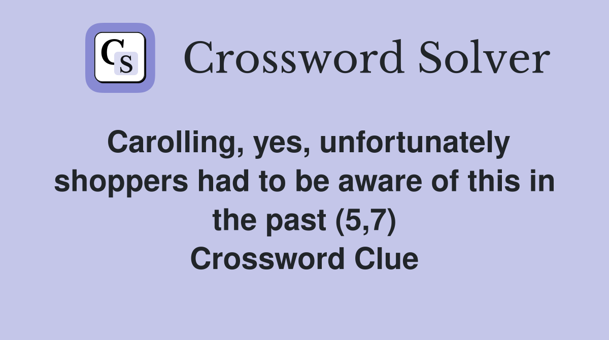 Carolling, yes, unfortunately shoppers had to be aware of this in the past (5,7) Crossword Clue