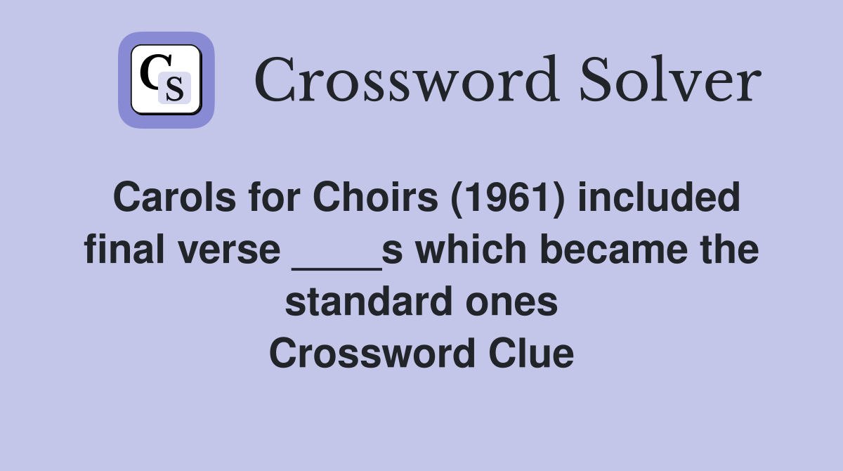 Carols for Choirs (1961) included final verse ____s which became the standard ones Crossword Clue
