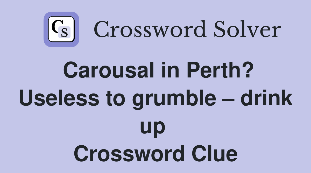 Carousal in Perth? Useless to grumble – drink up  Crossword Clue