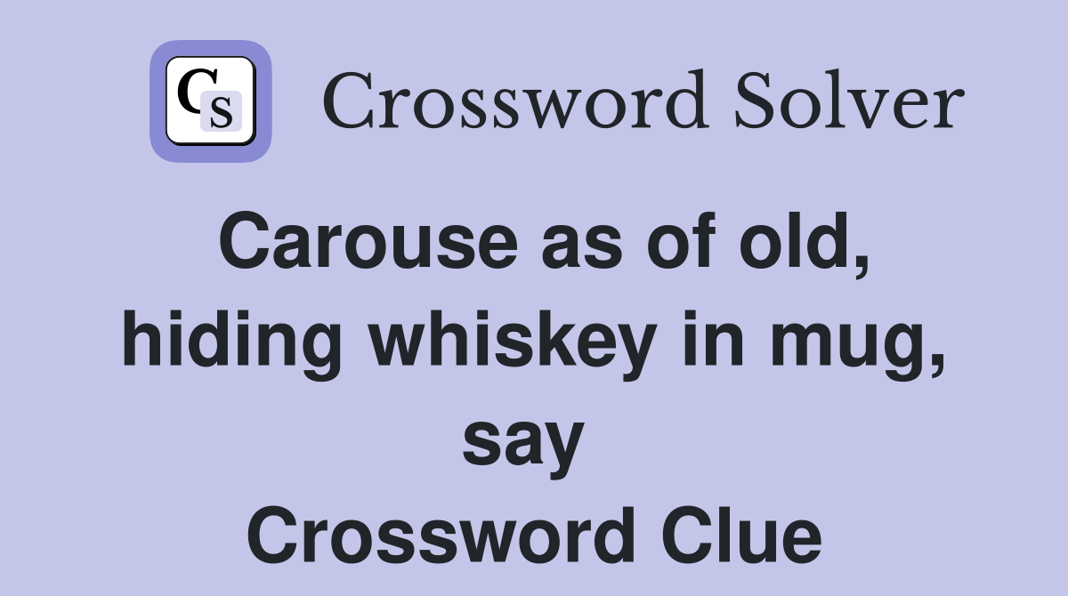 Carouse as of old, hiding whiskey in mug, say  Crossword Clue