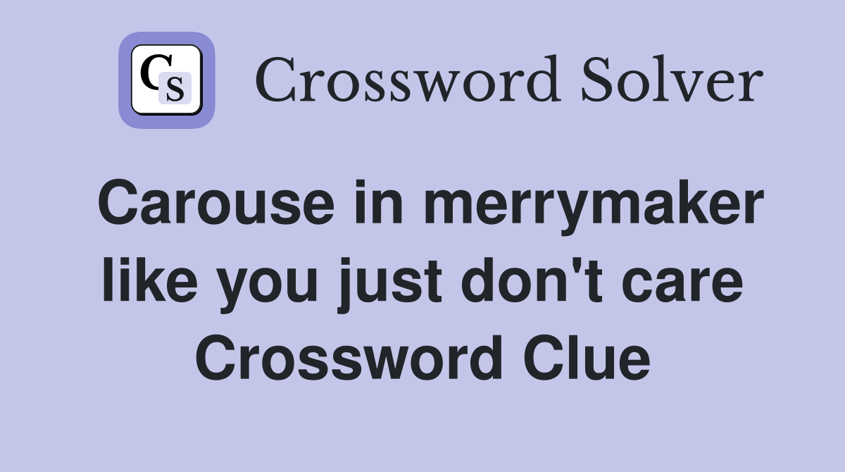 Carouse in merrymaker like you just don't care Crossword Clue