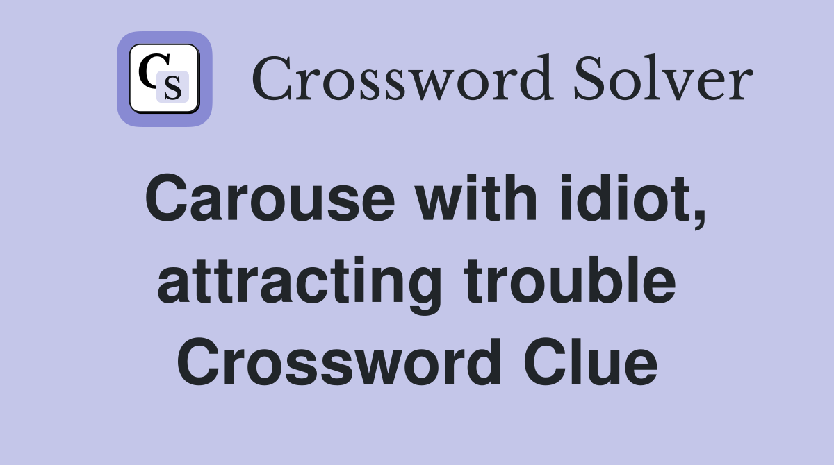 Carouse with idiot, attracting trouble Crossword Clue