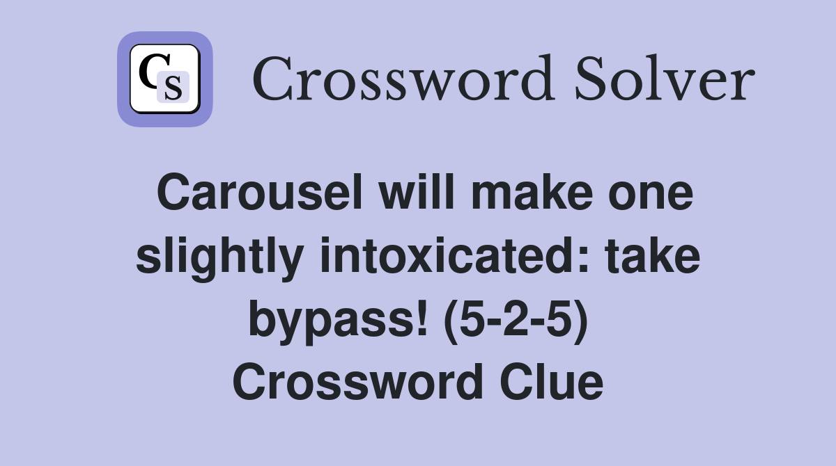 Carousel will make one slightly intoxicated: take bypass! (5-2-5) Crossword Clue