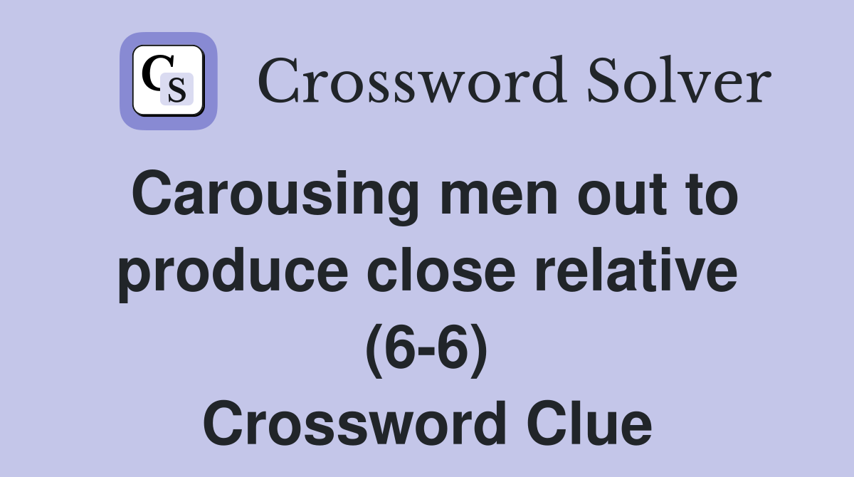 Carousing men out to produce close relative (6-6) Crossword Clue