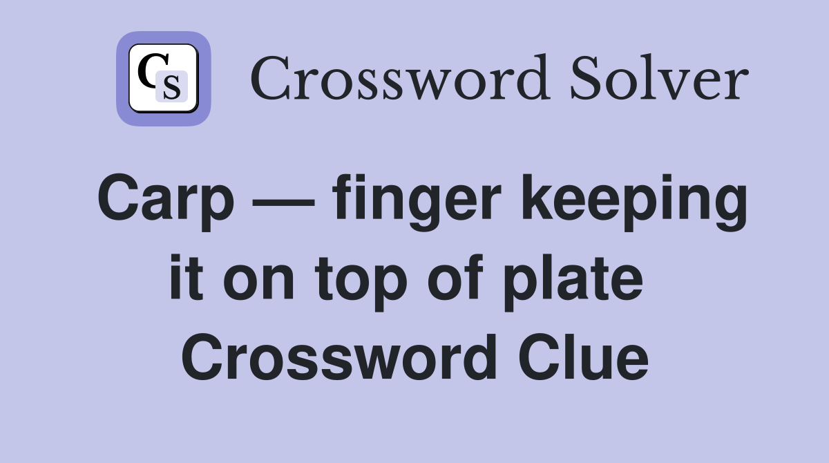 Carp — finger keeping it on top of plate  Crossword Clue