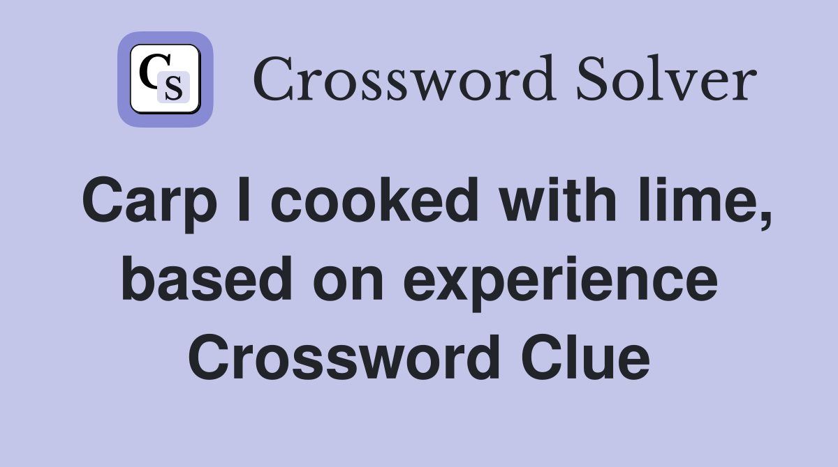 Carp I cooked with lime, based on experience Crossword Clue