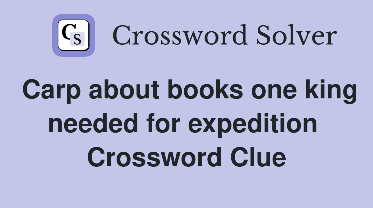 Carp about books one king needed for expedition  Crossword Clue