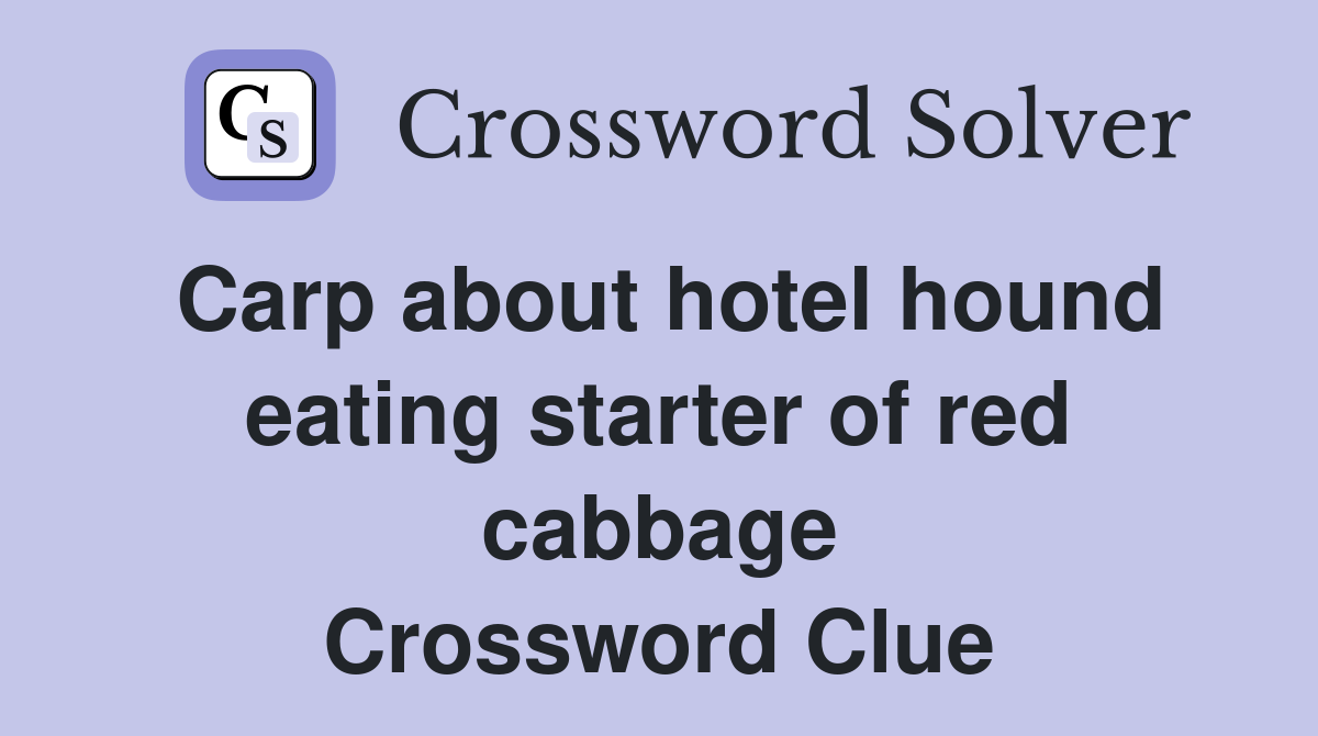 Carp about hotel hound eating starter of red cabbage Crossword Clue