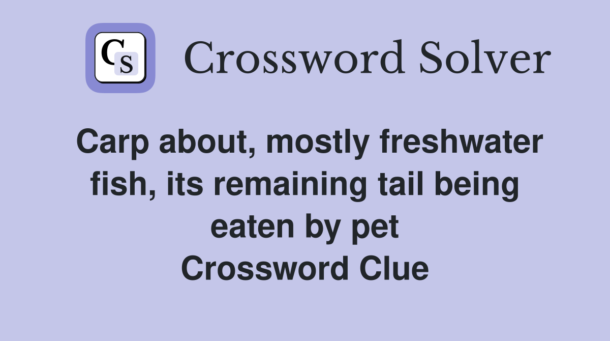 Carp about, mostly freshwater fish, its remaining tail being eaten by pet Crossword Clue