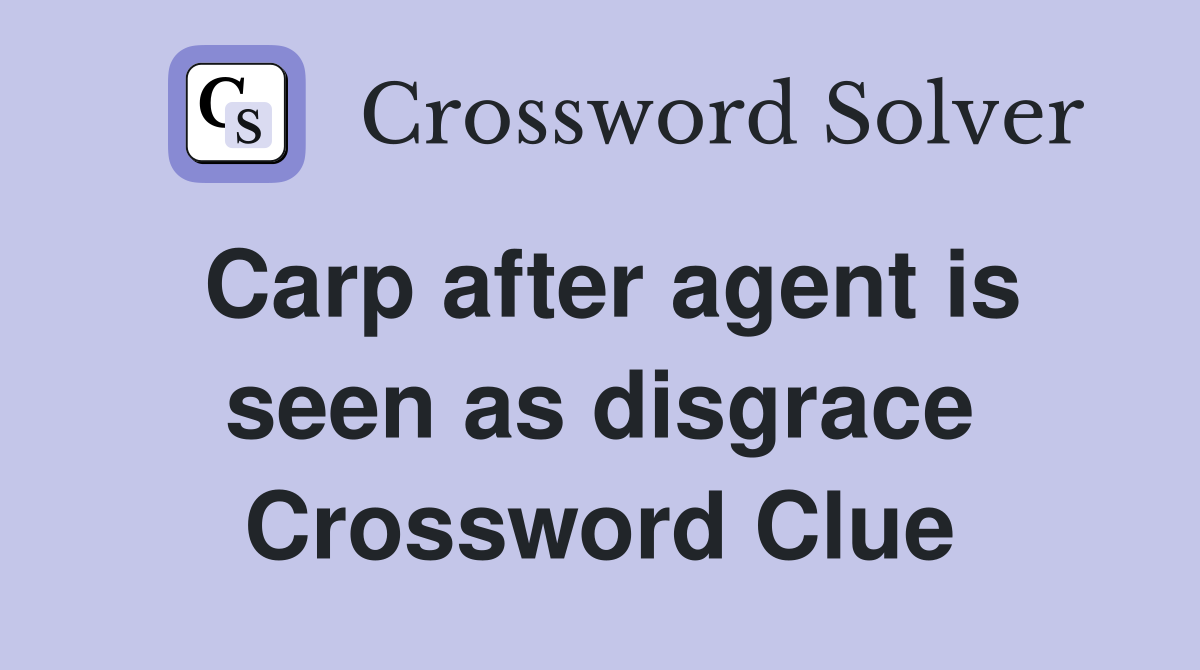 Carp after agent is seen as disgrace Crossword Clue